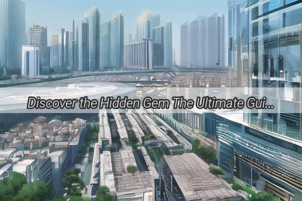 Discover the Hidden Gem The Ultimate Guide to Finding the Guangzhou Consulate